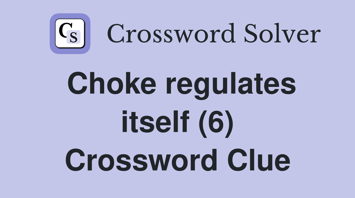 Choke regulates itself (6) Crossword Clue Answers Crossword Solver
